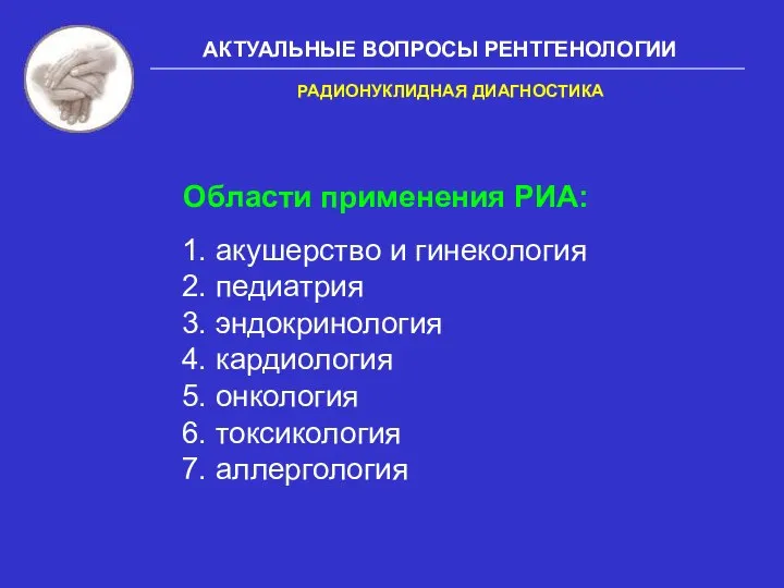 АКТУАЛЬНЫЕ ВОПРОСЫ РЕНТГЕНОЛОГИИ Области применения РИА: 1. акушерство и гинекология 2. педиатрия