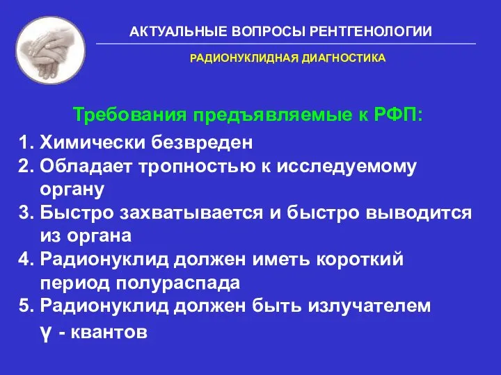 АКТУАЛЬНЫЕ ВОПРОСЫ РЕНТГЕНОЛОГИИ Требования предъявляемые к РФП: 1. Химически безвреден 2. Обладает