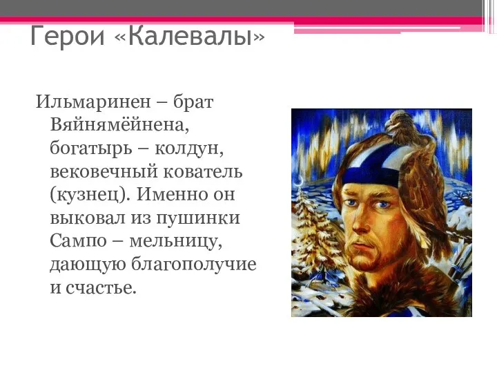 Герои «Калевалы» Ильмаринен – брат Вяйнямёйнена, богатырь – колдун, вековечный кователь (кузнец).