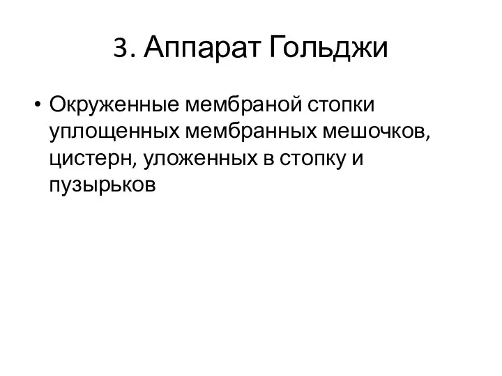 3. Аппарат Гольджи Окруженные мембраной стопки уплощенных мембранных мешочков, цистерн, уложенных в стопку и пузырьков