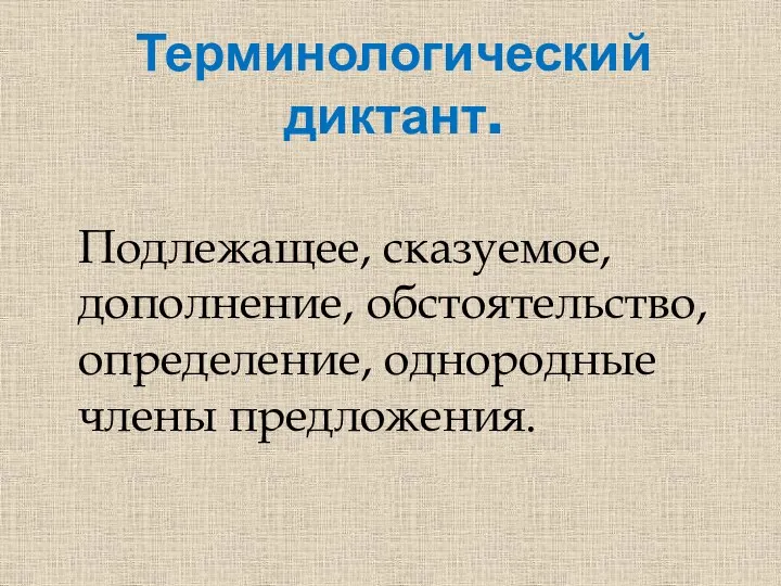 Терминологический диктант. Подлежащее, сказуемое, дополнение, обстоятельство, определение, однородные члены предложения.