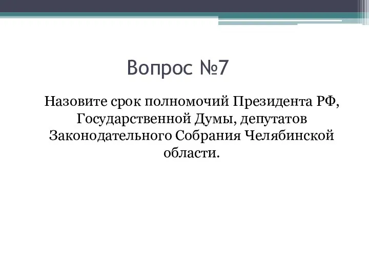 Вопрос №7 Назовите срок полномочий Президента РФ, Государственной Думы, депутатов Законодательного Собрания Челябинской области.