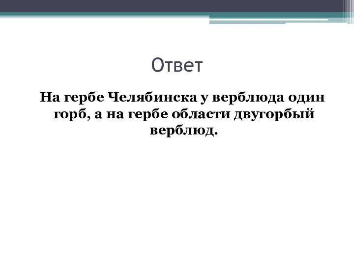 Ответ На гербе Челябинска у верблюда один горб, а на гербе области двугорбый верблюд.