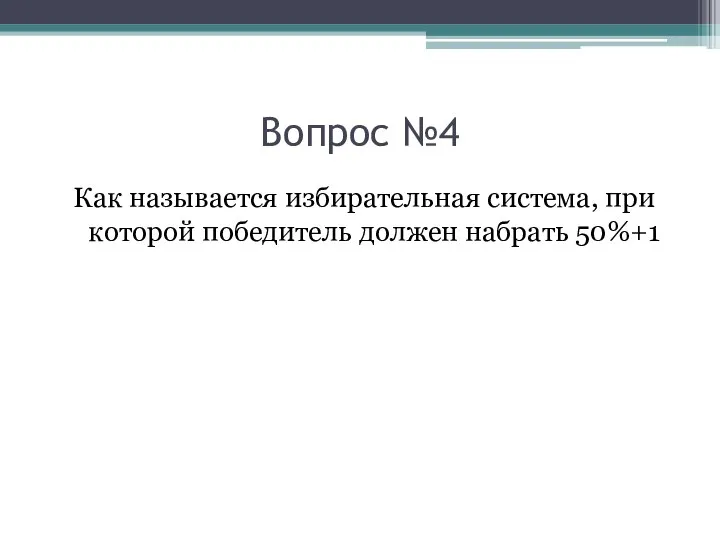 Вопрос №4 Как называется избирательная система, при которой победитель должен набрать 50%+1