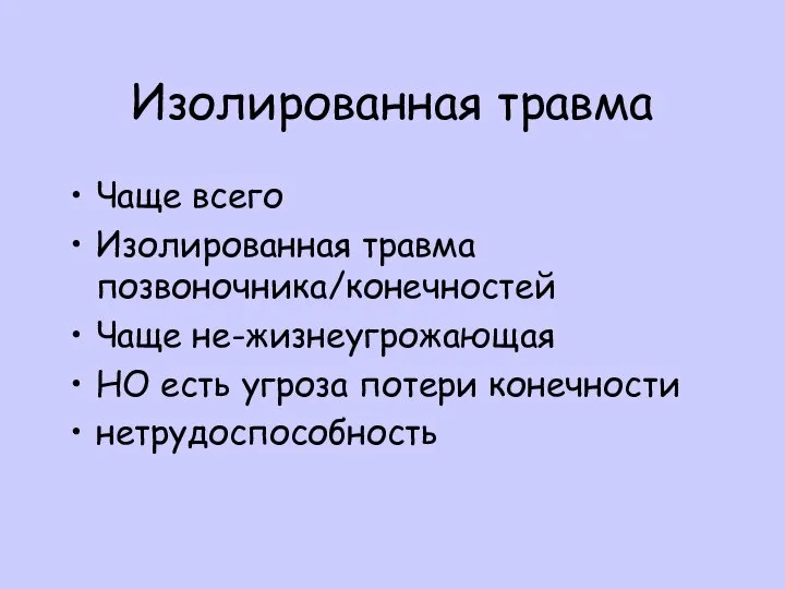 Изолированная травма Чаще всего Изолированная травма позвоночника/конечностей Чаще не-жизнеугрожающая НО есть угроза потери конечности нетрудоспособность