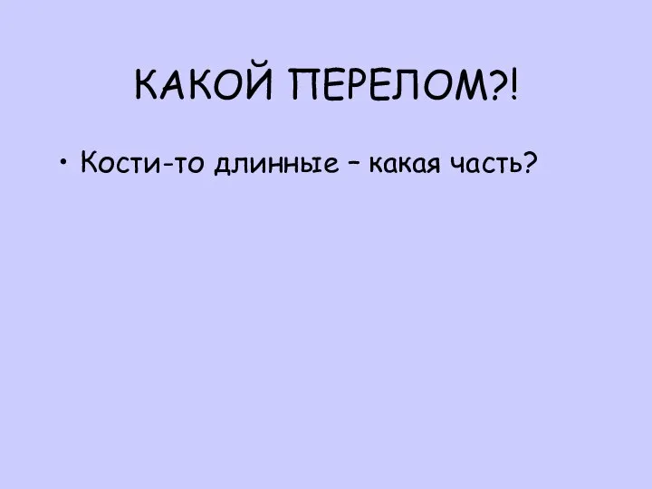 Кости-то длинные – какая часть? КАКОЙ ПЕРЕЛОМ?!