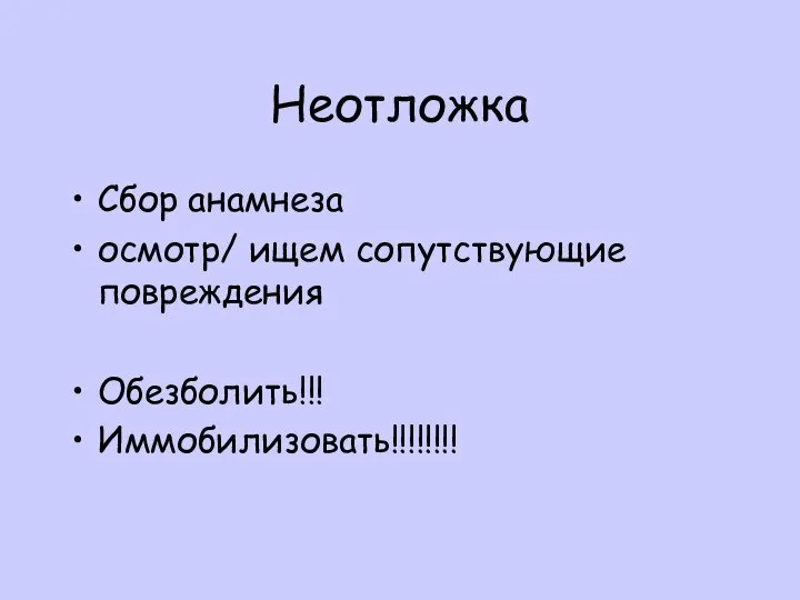 Неотложка Сбор анамнеза осмотр/ ищем сопутствующие повреждения Обезболить!!! Иммобилизовать!!!!!!!!