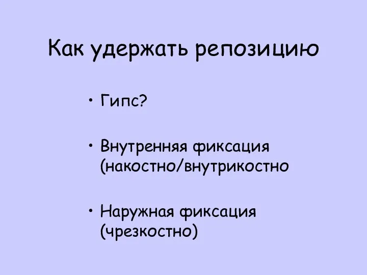 Как удержать репозицию Гипс? Внутренняя фиксация (накостно/внутрикостно Наружная фиксация (чрезкостно)