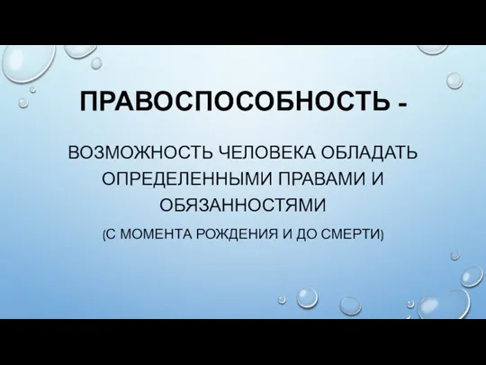 ПРАВОСПОСОБНОСТЬ - ВОЗМОЖНОСТЬ ЧЕЛОВЕКА ОБЛАДАТЬ ОПРЕДЕЛЕННЫМИ ПРАВАМИ И ОБЯЗАННОСТЯМИ (С МОМЕНТА РОЖДЕНИЯ И ДО СМЕРТИ)