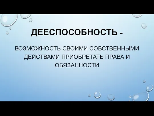 ДЕЕСПОСОБНОСТЬ - ВОЗМОЖНОСТЬ СВОИМИ СОБСТВЕННЫМИ ДЕЙСТВАМИ ПРИОБРЕТАТЬ ПРАВА И ОБЯЗАННОСТИ