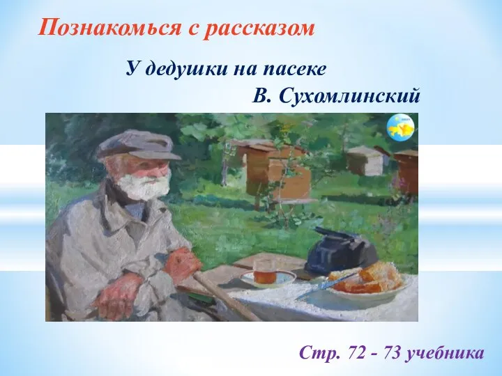 Познакомься с рассказом Стр. 72 - 73 учебника У дедушки на пасеке В. Сухомлинский