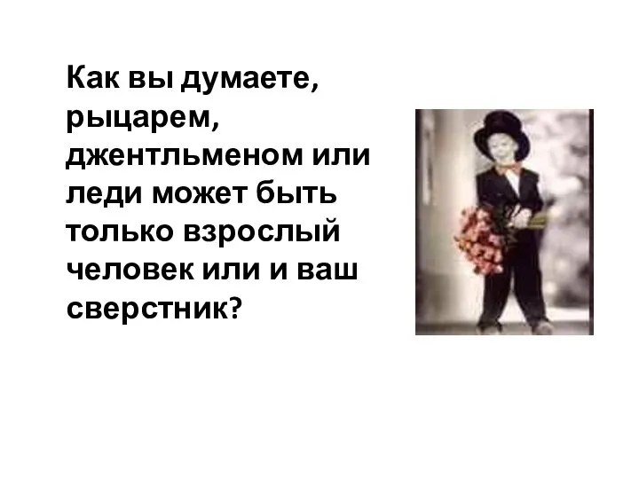 Как вы думаете, рыцарем, джентльменом или леди может быть только взрослый человек или и ваш сверстник?