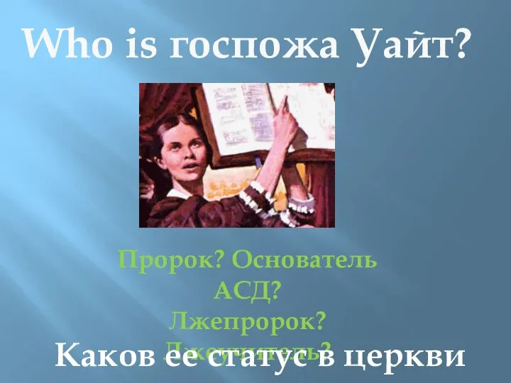 Who is госпожа Уайт? Пророк? Основатель АСД? Лжепророк? Лжеучитель? Каков ее статус в церкви АСД?