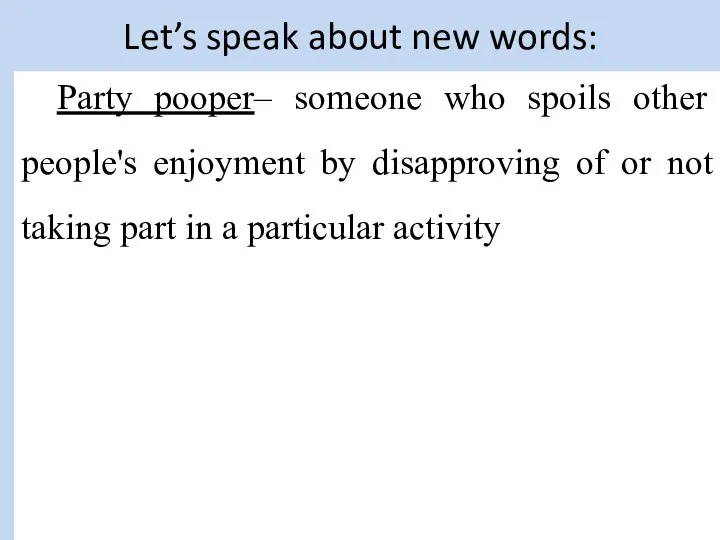 Let’s speak about new words: Party pooper– someone who spoils other people's