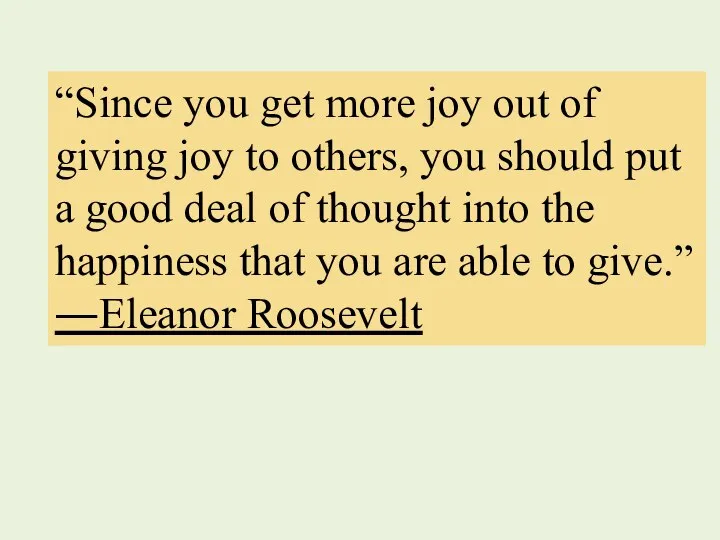 “Since you get more joy out of giving joy to others, you