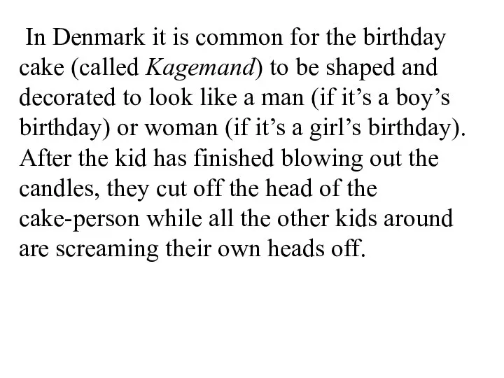 In Denmark it is common for the birthday cake (called Kagemand) to