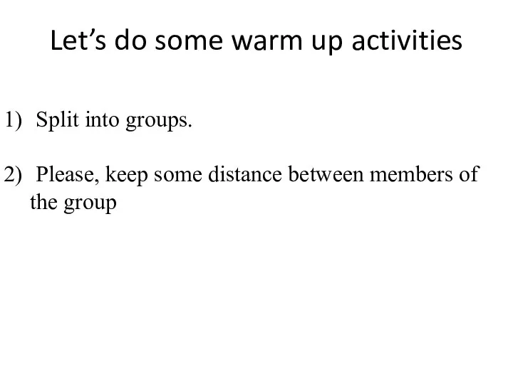 Let’s do some warm up activities Split into groups. Please, keep some