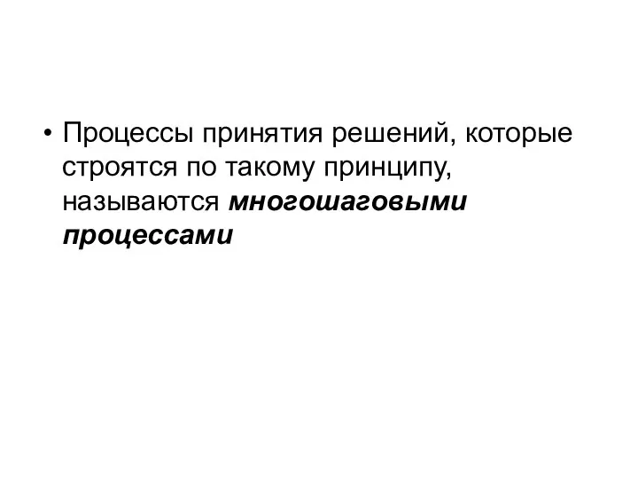 Процессы принятия решений, которые строятся по такому принципу, называются многошаговыми процессами