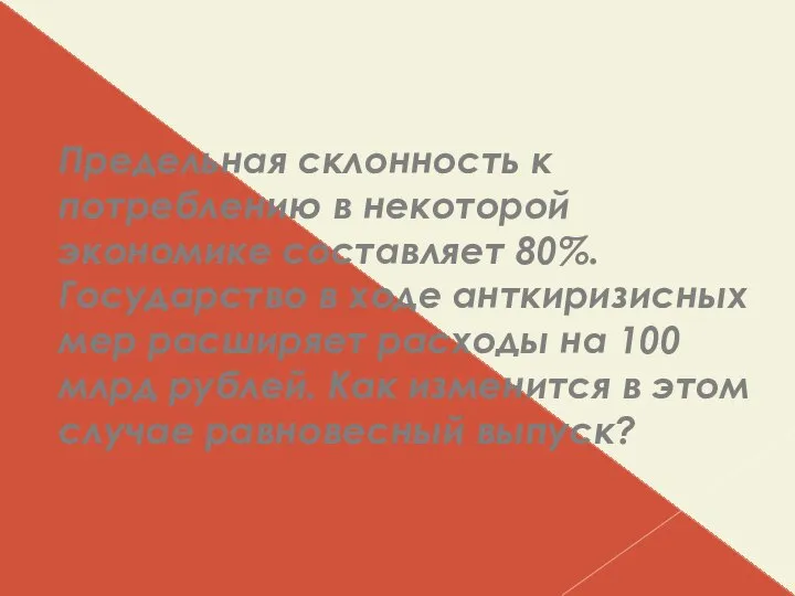 Предельная склонность к потреблению в некоторой экономике составляет 80%. Государство в ходе