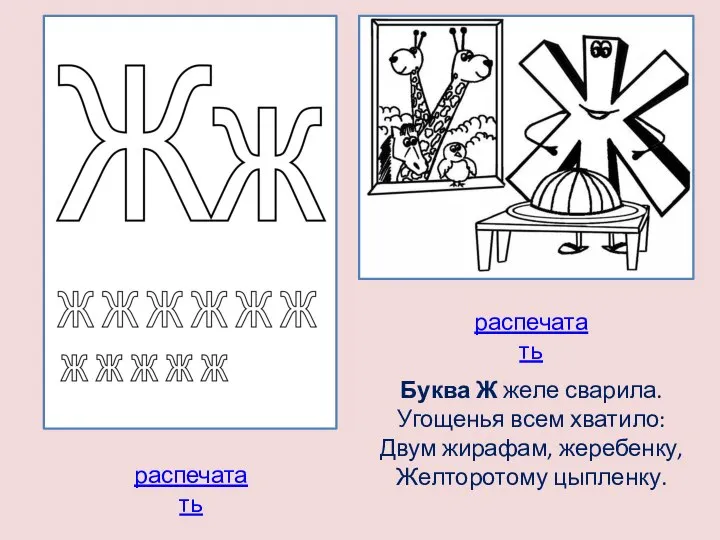 Буква Ж желе сварила. Угощенья всем хватило: Двум жирафам, жеребенку, Желторотому цыпленку. распечатать распечатать