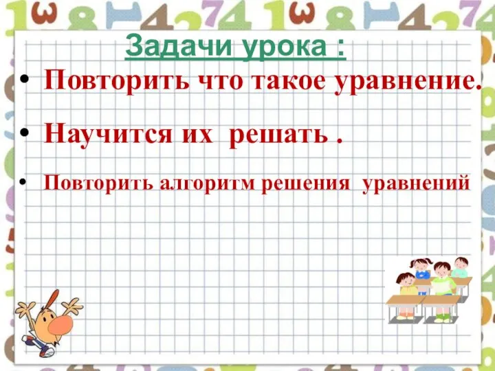 Повторить что такое уравнение. Научится их решать . Повторить алгоритм решения уравнений Задачи урока :