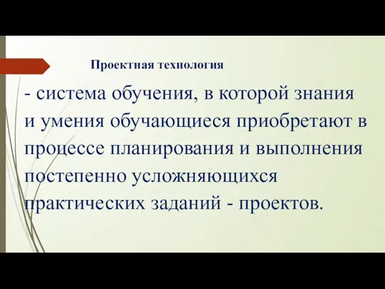 Проектная технология - система обучения, в которой знания и умения обучающиеся приобретают