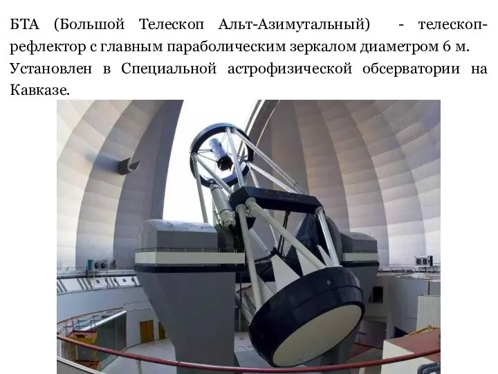 БТА (Большой Телескоп Альт-Азимутальный) - телескоп-рефлектор с главным параболическим зеркалом диаметром 6