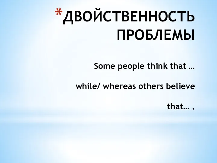 ДВОЙСТВЕННОСТЬ ПРОБЛЕМЫ Some people think that … while/ whereas others believe that… .