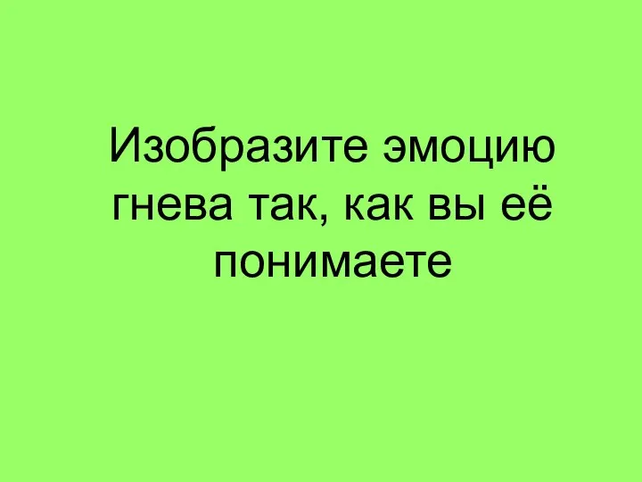 Изобразите эмоцию гнева так, как вы её понимаете