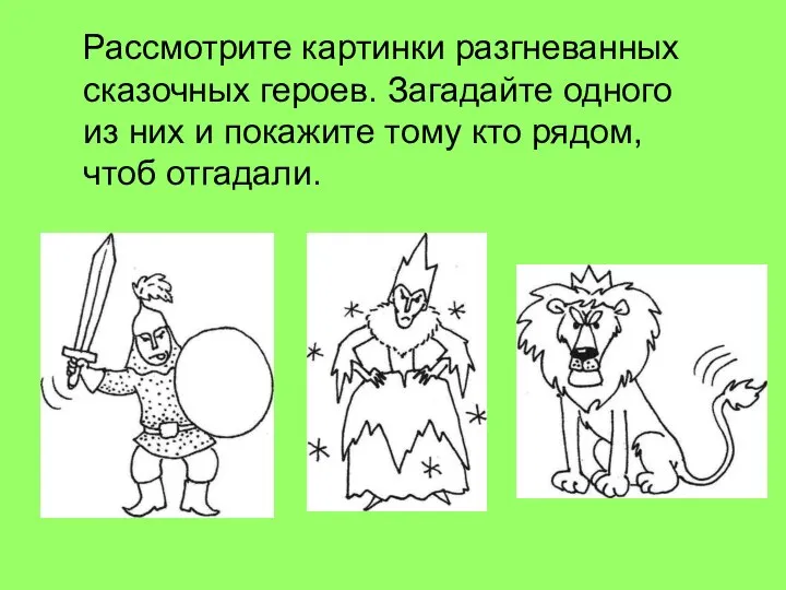 Рассмотрите картинки разгневанных сказочных героев. Загадайте одного из них и покажите тому кто рядом, чтоб отгадали.