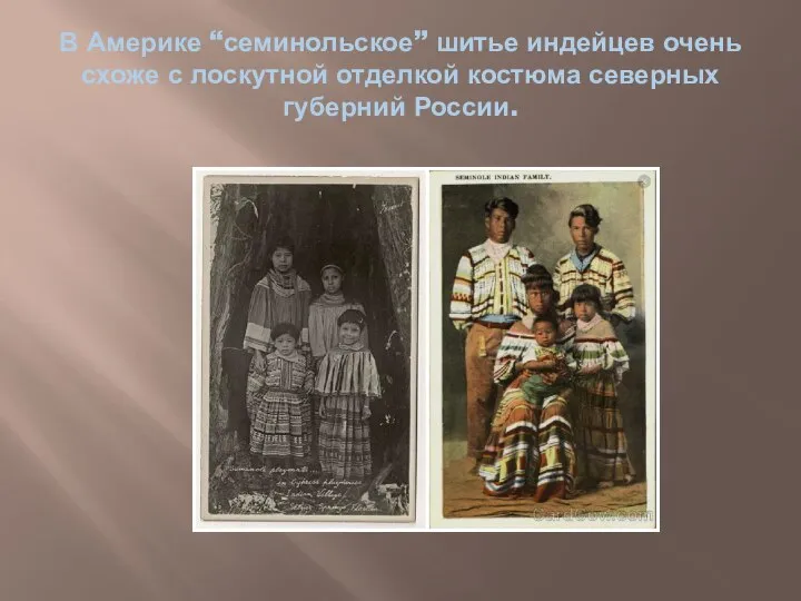 В Америке “семинольское” шитье индейцев очень схоже с лоскутной отделкой костюма северных губерний России.