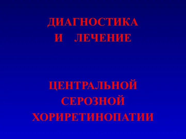 ДИАГНОСТИКА И ЛЕЧЕНИЕ ЦЕНТРАЛЬНОЙ СЕРОЗНОЙ ХОРИРЕТИНОПАТИИ