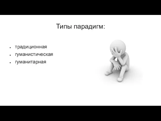 Типы парадигм: традиционная гуманистическая гуманитарная