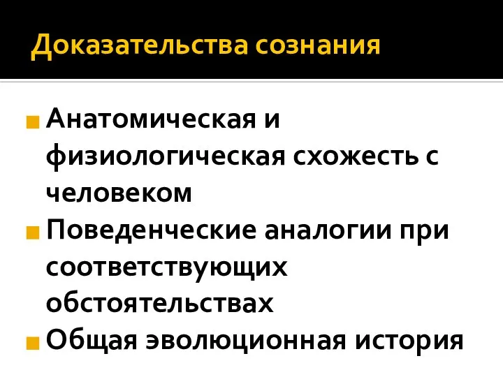 Доказательства сознания Анатомическая и физиологическая схожесть с человеком Поведенческие аналогии при соответствующих обстоятельствах Общая эволюционная история