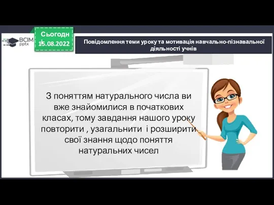 15.08.2022 Сьогодні Повідомлення теми уроку та мотивація навчально-пізнавальної діяльності учнів З поняттям