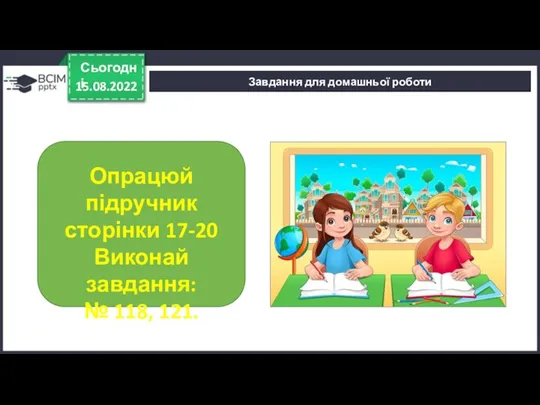 15.08.2022 Сьогодні Завдання для домашньої роботи Опрацюй підручник сторінки 17-20 Виконай завдання: № 118, 121.