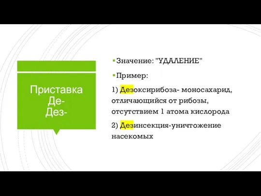 Приставка Де- Дез- Значение: "УДАЛЕНИЕ" Пример: 1) Дезоксирибоза- моносахарид, отличающийся от рибозы,