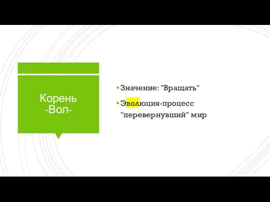 Корень -Вол- Значение: "Вращать" Эволюция-процесс "перевернувший" мир