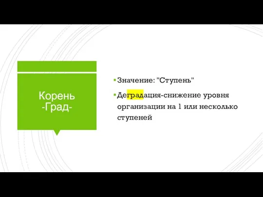 Корень -Град- Значение: "Ступень" Деградация-снижение уровня организации на 1 или несколько ступеней