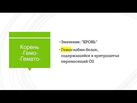 Корень -Гемо- -Гемато- Значение: "КРОВЬ" Гемоглобин-белок, содержащийся в эритроцитах переносящий O2