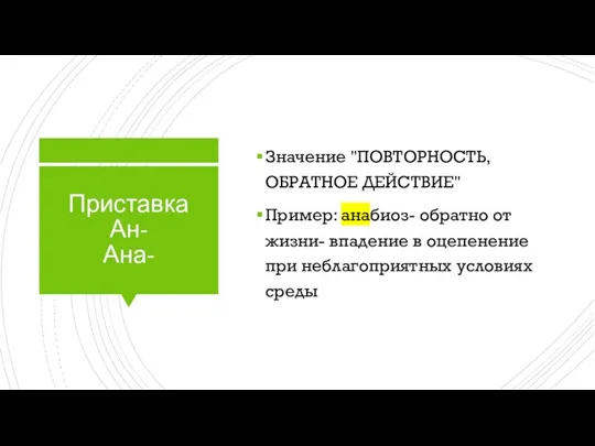 Приставка Ан- Ана- Значение "ПОВТОРНОСТЬ, ОБРАТНОЕ ДЕЙСТВИЕ" Пример: анабиоз- обратно от жизни-