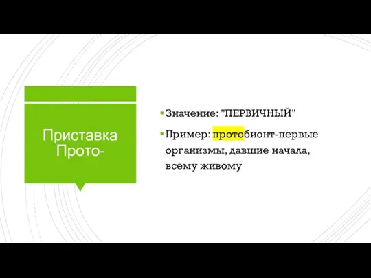 Приставка Прото- Значение: "ПЕРВИЧНЫЙ" Пример: протобионт-первые организмы, давшие начала, всему живому