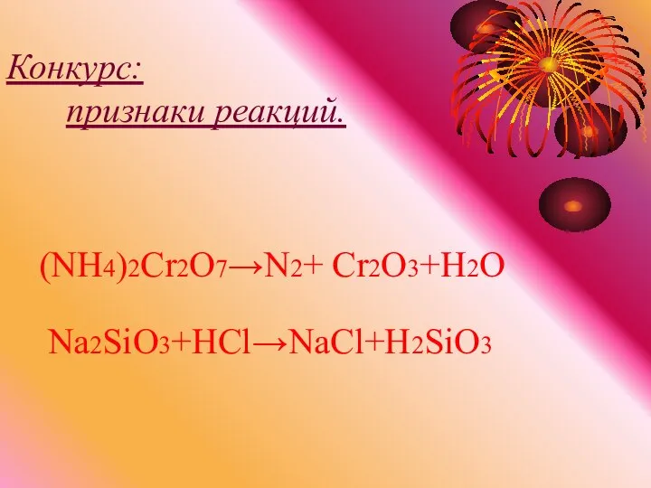 Конкурс: признаки реакций. Na2SiO3+HCl→NaCl+H2SiO3 (NH4)2Cr2O7→N2+ Cr2O3+H2O