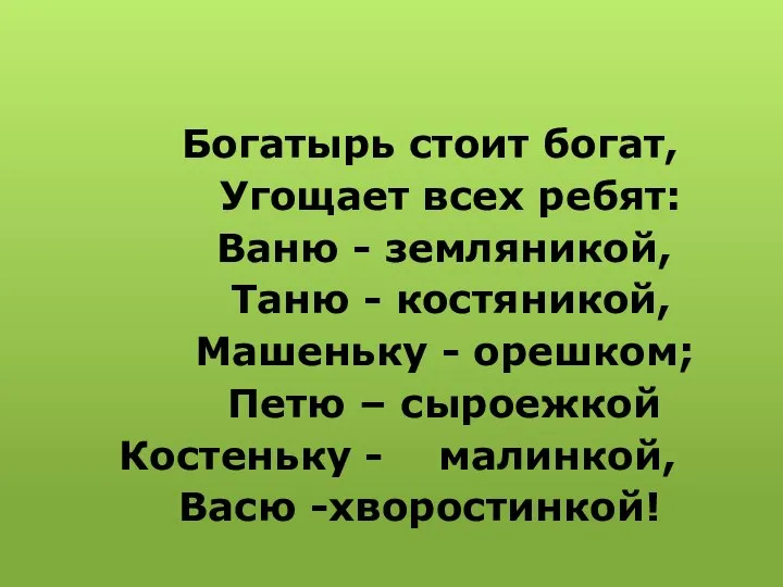 Богатырь стоит богат, Угощает всех ребят: Ваню - земляникой, Таню - костяникой,