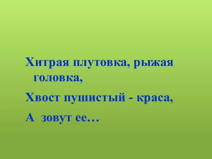 Хитрая плутовка, рыжая головка, Хвост пушистый - краса, А зовут ее…