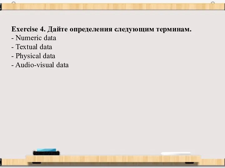 Exercise 4. Дайте определения следующим терминам. - Numeric data - Textual data