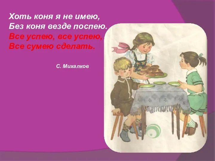 Хоть коня я не имею, Без коня везде поспею. Все успею, все