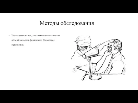 Методы обследования Исследование век, конъюнктивы и глазного яблока методом фокального (бокового) освещения.