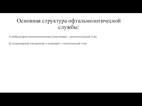 Основная структура офтальмологической службы: 1) амбулаторно-поликлиническая (участковая) - догоспитальный этап; 2) стационарная