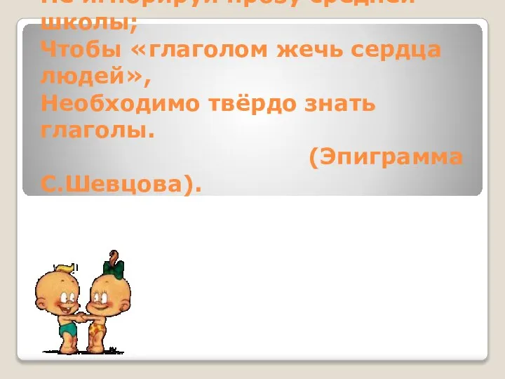 Поэт, в плену возвышенных идей, Не игнорируй прозу средней школы; Чтобы «глаголом